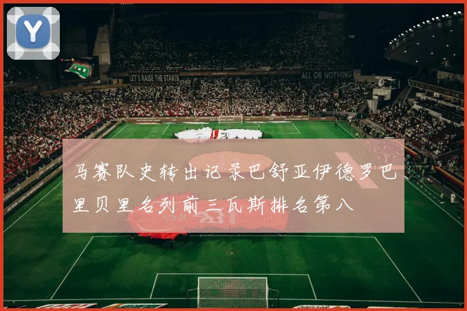 马赛队史转出记录巴舒亚伊德罗巴里贝里名列前三瓦斯排名第八