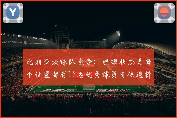 比利亚谈球队竞争：理想状态是每个位置都有15名优秀球员可供选择