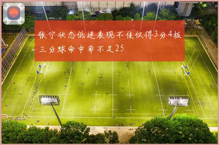 张宁状态低迷表现不佳仅得3分4板三分球命中率不足25