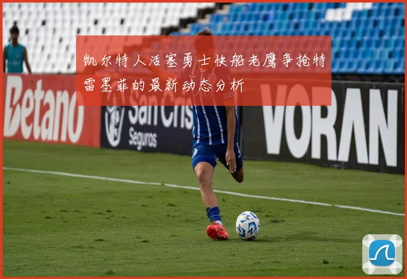 凯尔特人活塞勇士快船老鹰争抢特雷墨菲的最新动态分析