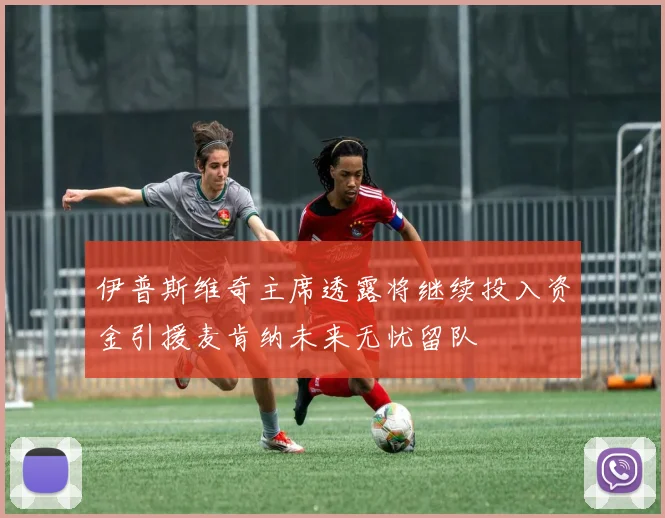 伊普斯维奇主席透露将继续投入资金引援麦肯纳未来无忧留队