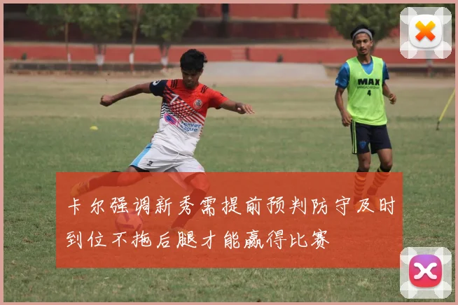 卡尔强调新秀需提前预判防守及时到位不拖后腿才能赢得比赛