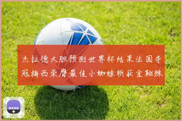 杰拉德大胆预测世界杯结果法国夺冠梅西荣膺最佳小蜘蛛斩获金靴殊荣
