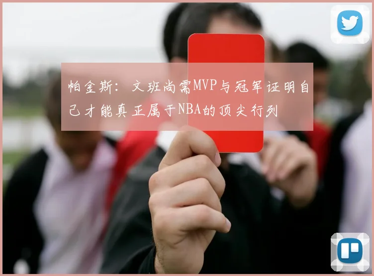 帕金斯：文班尚需MVP与冠军证明自己才能真正属于NBA的顶尖行列