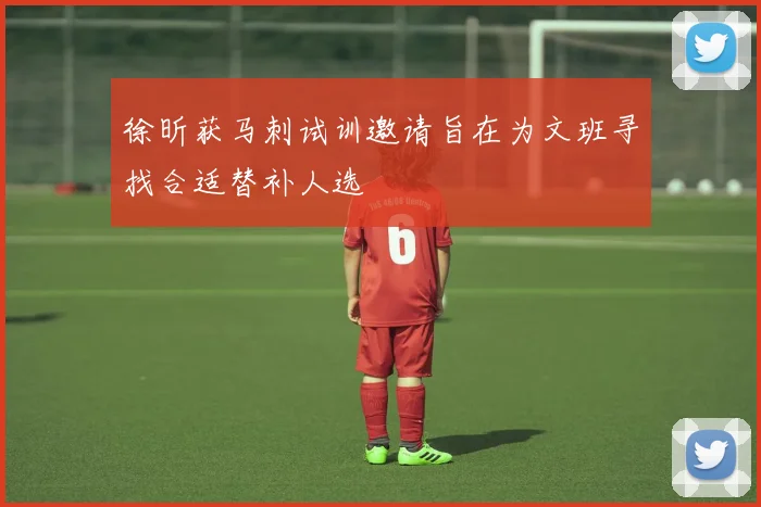 徐昕获马刺试训邀请旨在为文班寻找合适替补人选