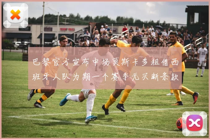 巴黎官方宣布中场莫斯卡多租借西班牙人队为期一个赛季无买断条款