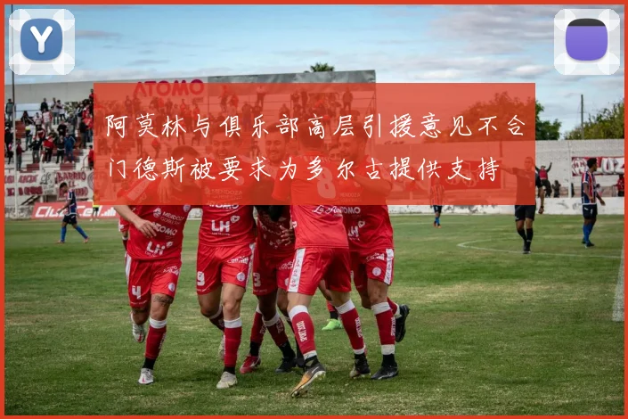 阿莫林与俱乐部高层引援意见不合门德斯被要求为多尔古提供支持