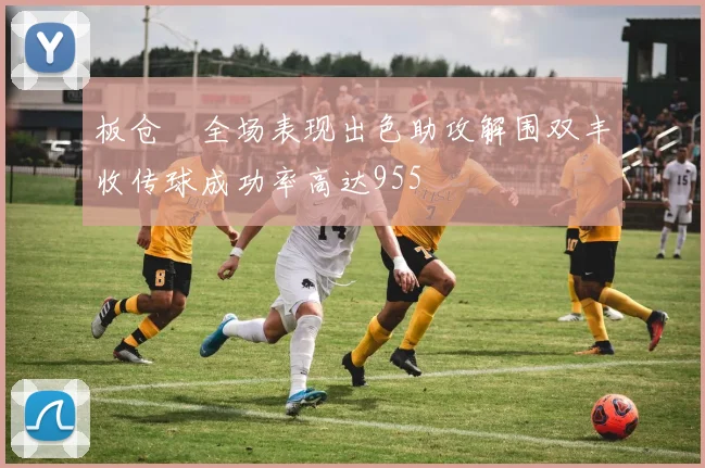 板仓滉全场表现出色助攻解围双丰收传球成功率高达955