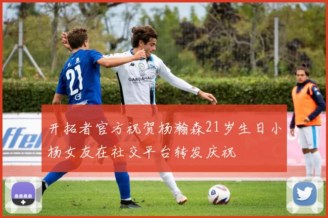 开拓者官方祝贺杨瀚森21岁生日小杨女友在社交平台转发庆祝