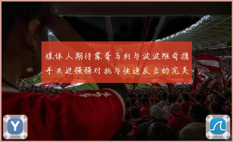 媒体人期待蒙哥马利与波波维奇携手共进强强对抗与快速反击的完美结合