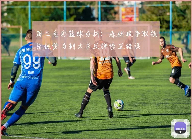 周三竞彩篮球分析：森林狼争取领先优势马刺力求反弹修正错误