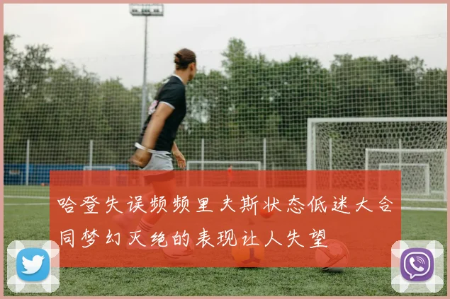 哈登失误频频里夫斯状态低迷大合同梦幻灭绝的表现让人失望