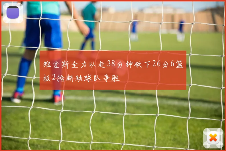 维金斯全力以赴38分钟砍下26分6篮板2抢断助球队争胜