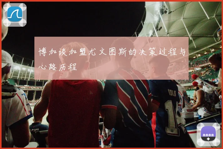 博加谈加盟尤文图斯的决策过程与心路历程